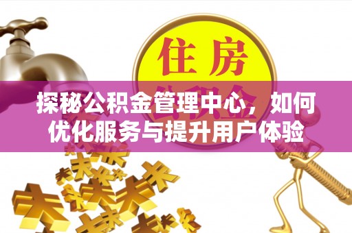 任城探秘公积金管理中心，如何优化服务与提升用户体验