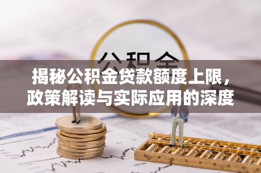任城揭秘公积金贷款额度上限，政策解读与实际应用的深度分析