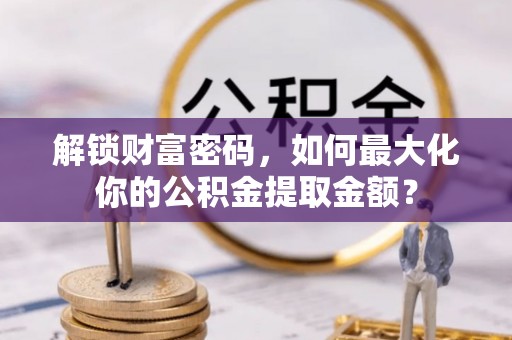 任城解锁财富密码，如何最大化你的公积金提取金额？