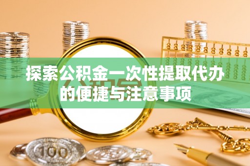 任城探索公积金一次性提取代办的便捷与注意事项