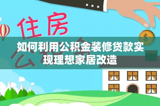 任城如何利用公积金装修贷款实现理想家居改造