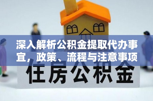 任城深入解析公积金提取代办事宜，政策、流程与注意事项全攻略