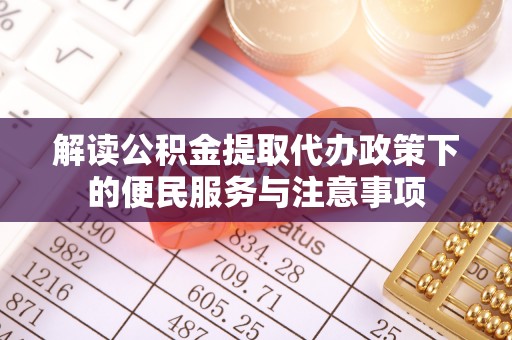 任城解读公积金提取代办政策下的便民服务与注意事项