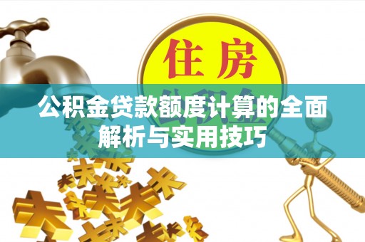 任城公积金贷款额度计算的全面解析与实用技巧