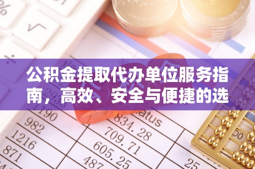 任城公积金提取代办单位服务指南，高效、安全与便捷的选择