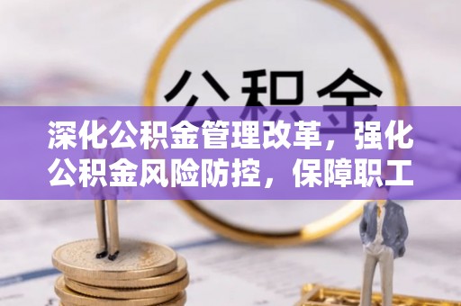 任城深化公积金管理改革，强化公积金风险防控，保障职工权益