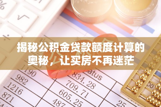 任城揭秘公积金贷款额度计算的奥秘，让买房不再迷茫