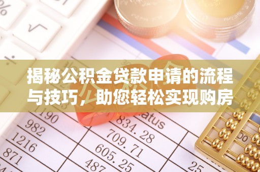 任城揭秘公积金贷款申请的流程与技巧，助您轻松实现购房梦