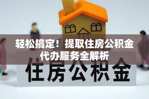 任城轻松搞定！提取住房公积金代办服务全解析