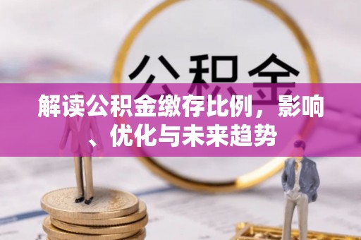 任城解读公积金缴存比例，影响、优化与未来趋势