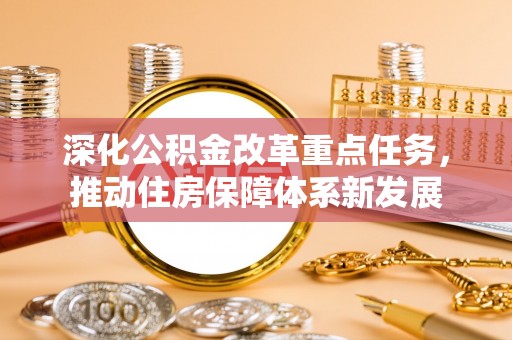 任城深化公积金改革重点任务，推动住房保障体系新发展