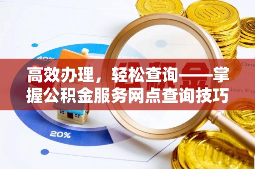 任城高效办理，轻松查询——掌握公积金服务网点查询技巧