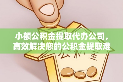 任城小额公积金提取代办公司，高效解决您的公积金提取难题