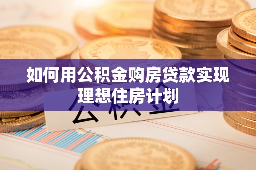 任城如何用公积金购房贷款实现理想住房计划