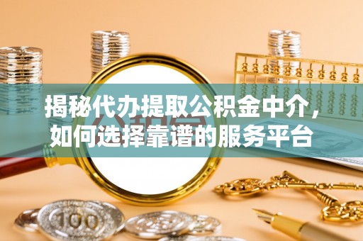 任城揭秘代办提取公积金中介，如何选择靠谱的服务平台