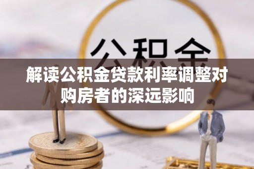 任城解读公积金贷款利率调整对购房者的深远影响