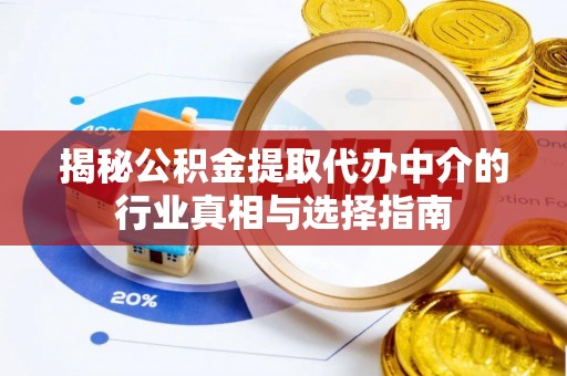 任城揭秘公积金提取代办中介的行业真相与选择指南