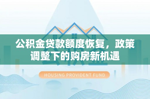 任城公积金贷款额度恢复，政策调整下的购房新机遇