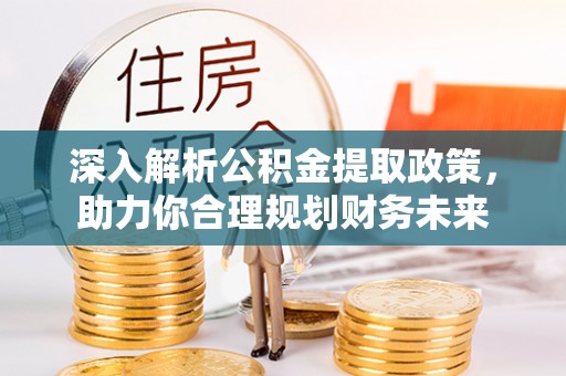 任城深入解析公积金提取政策，助力你合理规划财务未来