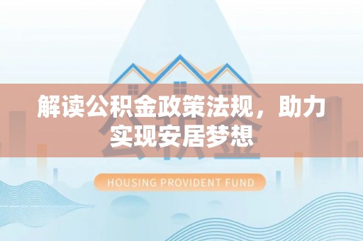 任城解读公积金政策法规，助力实现安居梦想