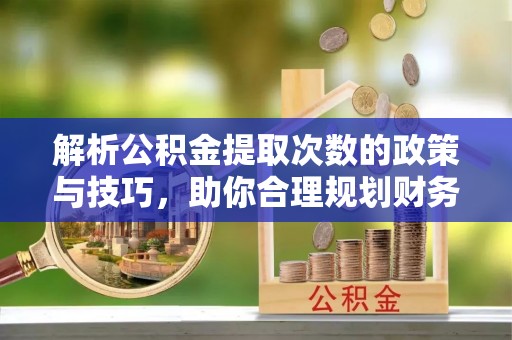任城解析公积金提取次数的政策与技巧，助你合理规划财务未来