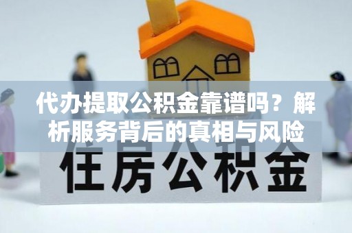 任城代办提取公积金靠谱吗？解析服务背后的真相与风险