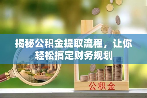 任城揭秘公积金提取流程，让你轻松搞定财务规划