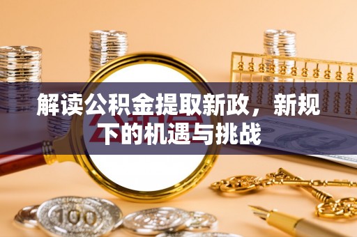 任城解读公积金提取新政，新规下的机遇与挑战
