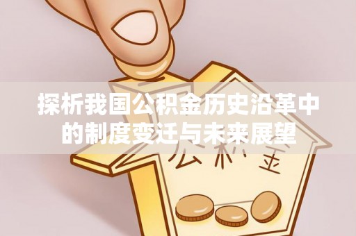 任城探析我国公积金历史沿革中的制度变迁与未来展望