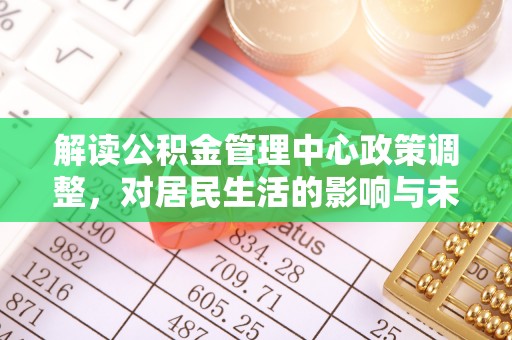 任城解读公积金管理中心政策调整，对居民生活的影响与未来展望