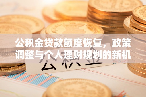 任城公积金贷款额度恢复，政策调整与个人理财规划的新机遇