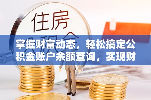 任城掌握财富动态，轻松搞定公积金账户余额查询，实现财务自由第一步