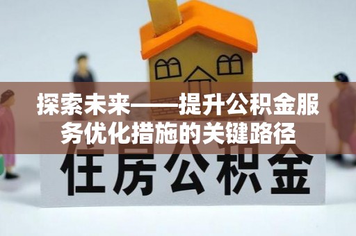 任城探索未来——提升公积金服务优化措施的关键路径