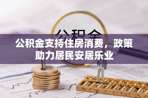 任城公积金支持住房消费，政策助力居民安居乐业