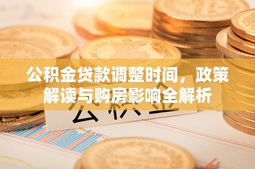 任城公积金贷款调整时间，政策解读与购房影响全解析