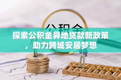 任城探索公积金异地贷款新政策，助力跨城安居梦想