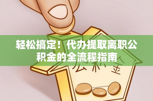 任城轻松搞定！代办提取离职公积金的全流程指南