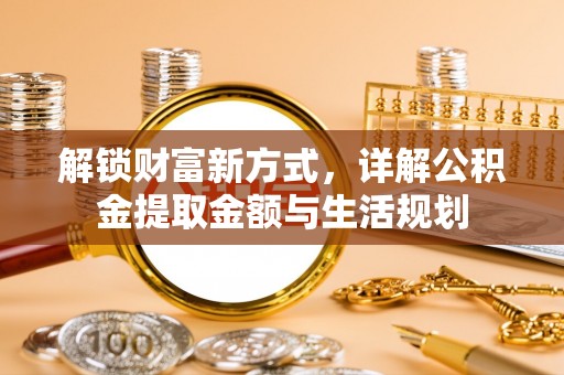 任城解锁财富新方式，详解公积金提取金额与生活规划