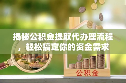 任城揭秘公积金提取代办理流程，轻松搞定你的资金需求
