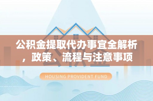 任城公积金提取代办事宜全解析，政策、流程与注意事项