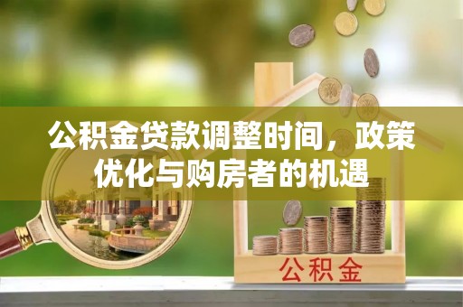 任城公积金贷款调整时间，政策优化与购房者的机遇