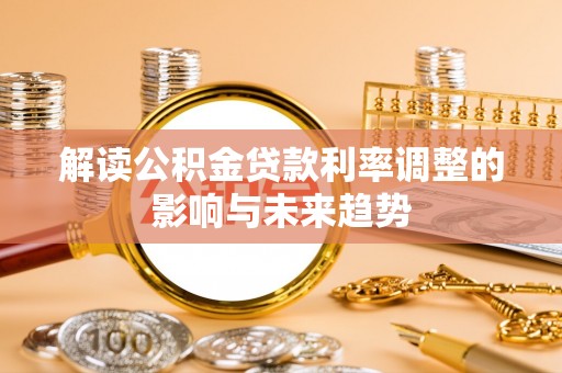 任城解读公积金贷款利率调整的影响与未来趋势