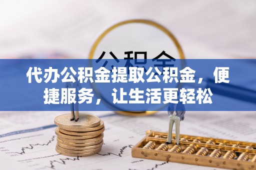 任城代办公积金提取公积金，便捷服务，让生活更轻松