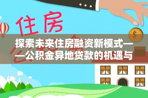 任城探索未来住房融资新模式——公积金异地贷款的机遇与挑战