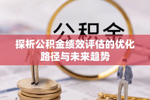 任城探析公积金绩效评估的优化路径与未来趋势