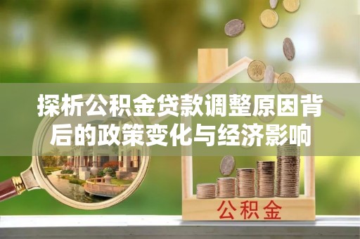 任城探析公积金贷款调整原因背后的政策变化与经济影响