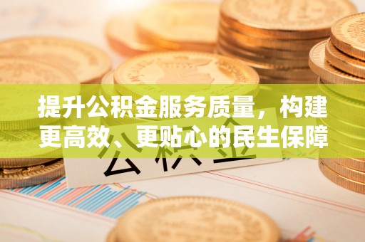 任城提升公积金服务质量，构建更高效、更贴心的民生保障体系