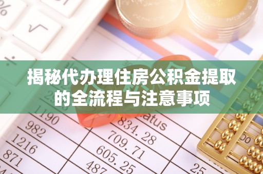 任城揭秘代办理住房公积金提取的全流程与注意事项