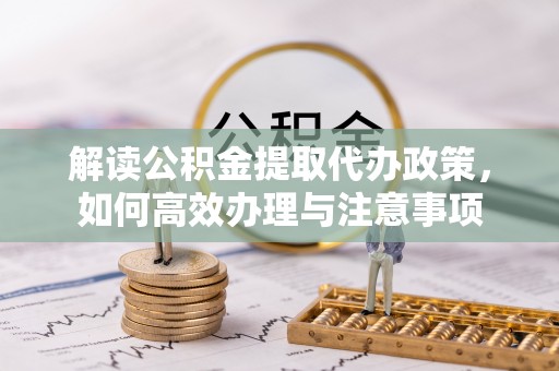 任城解读公积金提取代办政策，如何高效办理与注意事项