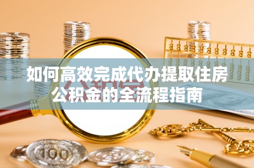 任城如何高效完成代办提取住房公积金的全流程指南